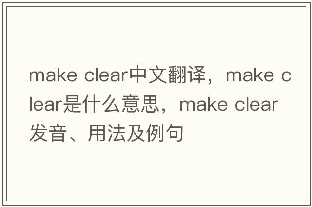 make clear中文翻譯，make clear是什么意思，make clear發(fā)音、用法及例句