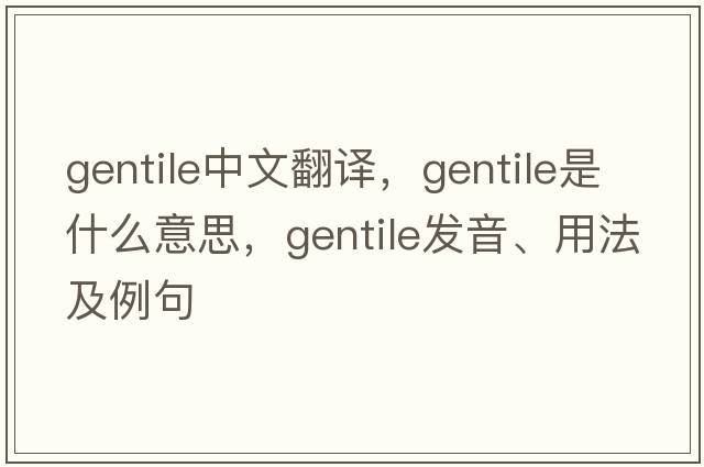 gentile中文翻譯，gentile是什么意思，gentile發(fā)音、用法及例句