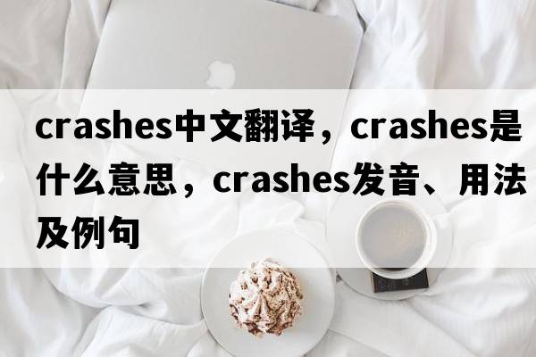crashes中文翻譯，crashes是什么意思，crashes發(fā)音、用法及例句