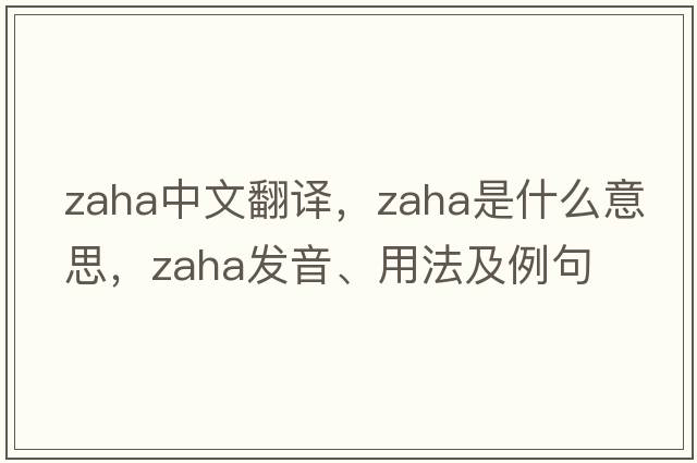 Zaha中文翻譯，Zaha是什么意思，Zaha發(fā)音、用法及例句