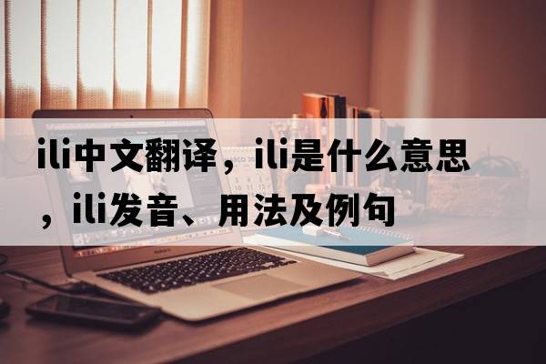 ili中文翻譯，ili是什么意思，ili發(fā)音、用法及例句