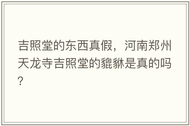 吉照堂的東西真假，河南鄭州天龍寺吉照堂的貔貅是真的嗎？
