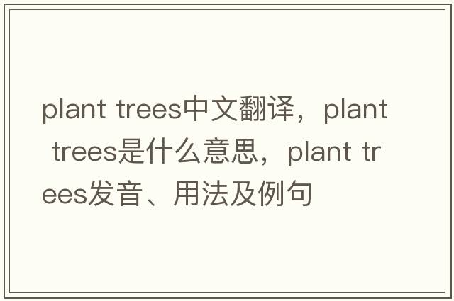 plant trees中文翻譯，plant trees是什么意思，plant trees發(fā)音、用法及例句