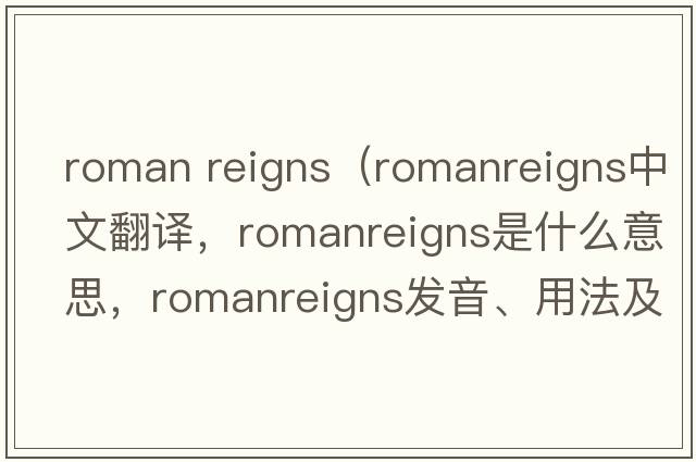 roman reigns（romanreigns中文翻譯，romanreigns是什么意思，romanreigns發(fā)音、用法及例句）