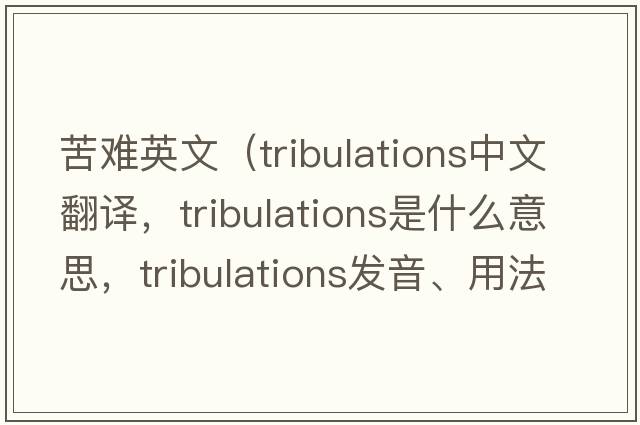 苦難英文（tribulations中文翻譯，tribulations是什么意思，tribulations發(fā)音、用法及例句）