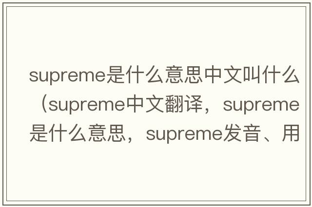 supreme是什么意思中文叫什么（supreme中文翻譯，supreme是什么意思，supreme發(fā)音、用法及例句）