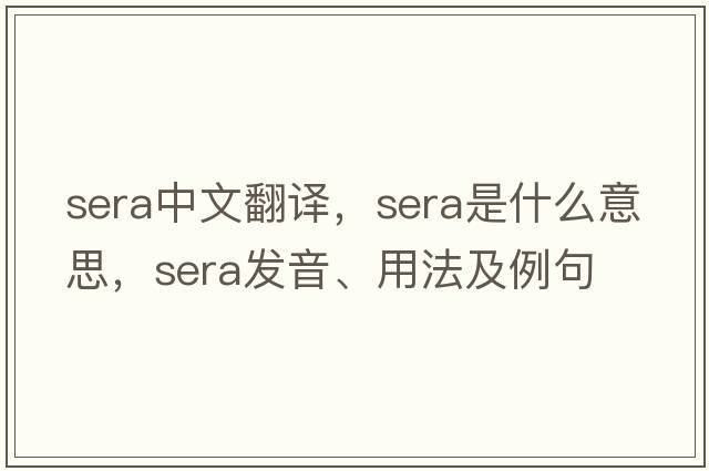 sera中文翻譯，sera是什么意思，sera發(fā)音、用法及例句