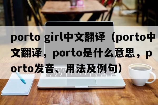 porto girl中文翻譯（Porto中文翻譯，Porto是什么意思，Porto發(fā)音、用法及例句）