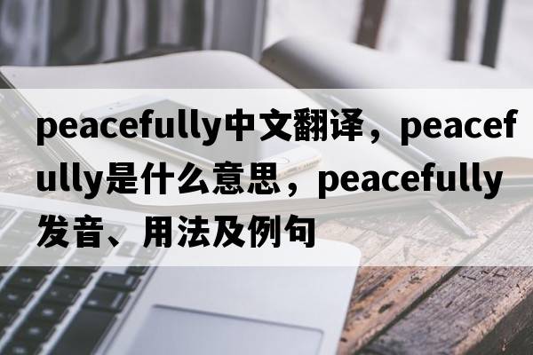 peacefully中文翻譯，peacefully是什么意思，peacefully發(fā)音、用法及例句