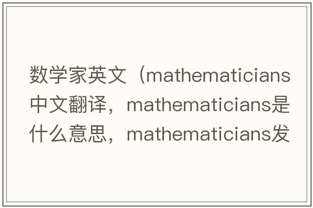 數學(xué)家英文（mathematicians中文翻譯，mathematicians是什么意思，mathematicians發(fā)音、用法及例句）