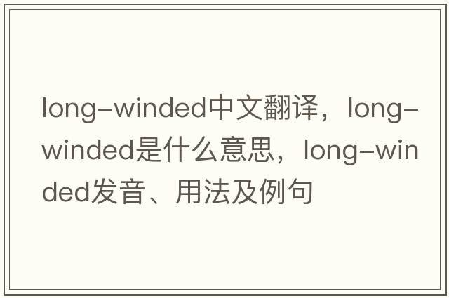long-winded中文翻譯，long-winded是什么意思，long-winded發(fā)音、用法及例句