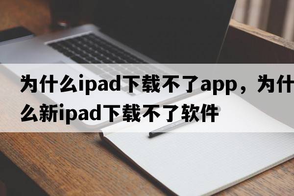 為什么ipad下載不了app，為什么新ipad下載不了軟件