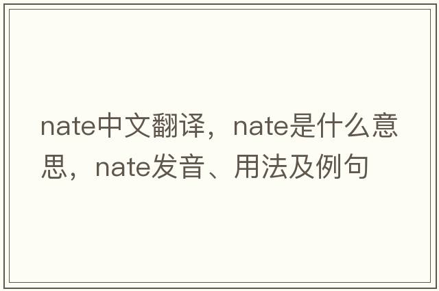 NATE中文翻譯，NATE是什么意思，NATE發(fā)音、用法及例句