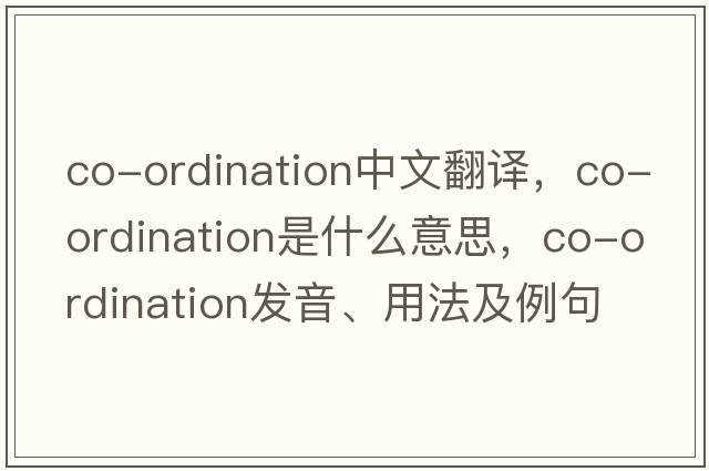 co-ordination中文翻譯，co-ordination是什么意思，co-ordination發(fā)音、用法及例句