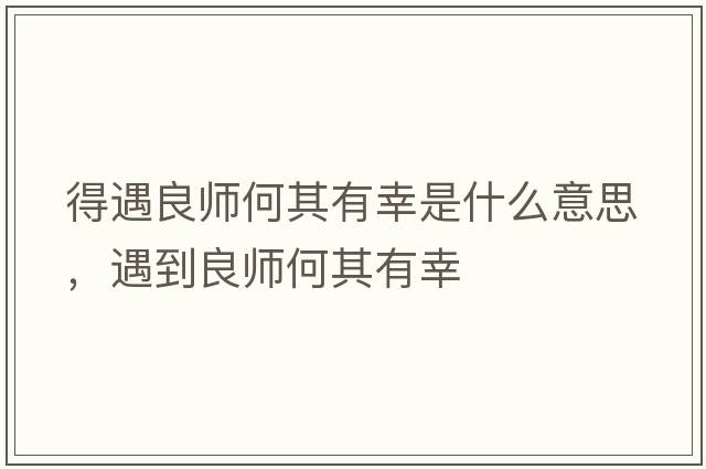 得遇良師何其有幸是什么意思，遇到良師何其有幸