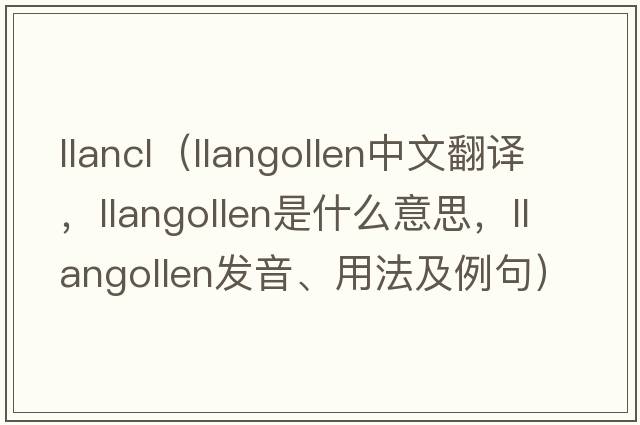 llancl（Llangollen中文翻譯，Llangollen是什么意思，Llangollen發(fā)音、用法及例句）