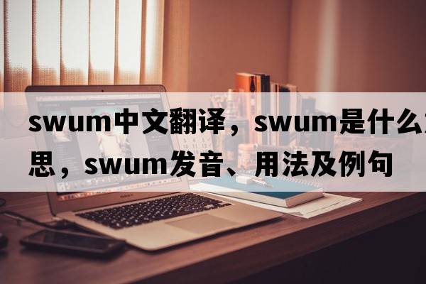 swum中文翻譯，swum是什么意思，swum發(fā)音、用法及例句