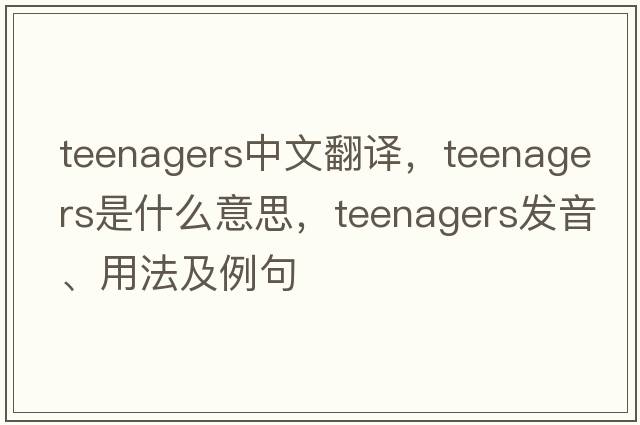teenagers中文翻譯，teenagers是什么意思，teenagers發(fā)音、用法及例句