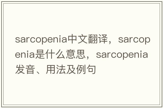 sarcopenia中文翻譯，sarcopenia是什么意思，sarcopenia發(fā)音、用法及例句