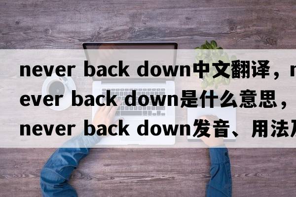 never back down中文翻譯，never back down是什么意思，never back down發(fā)音、用法及例句