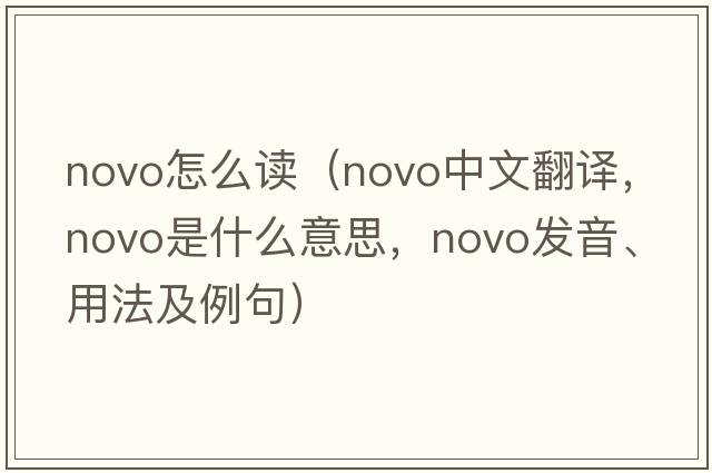 novo怎么讀（NOVO中文翻譯，NOVO是什么意思，NOVO發(fā)音、用法及例句）